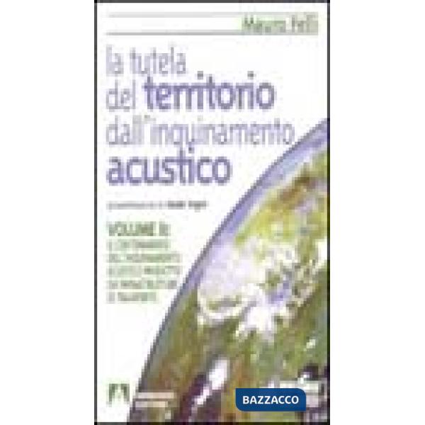 Tutela del territorio dall'inquinamento acustico (La). Vol. 2: Il contenimento dell'Inquinamento acustico prodotto da infrastrut