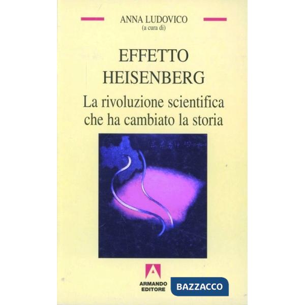 Effetto Heisenberg. La rivoluzione scientifica che ha cambiato la storia