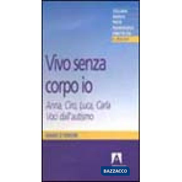Vivo senza corpo io. Anna, Ciro, Luca, Carla. Voci dall'autismo