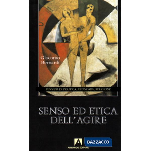 Senso ed etica dell'agire. Pensieri di politica, economia, religione