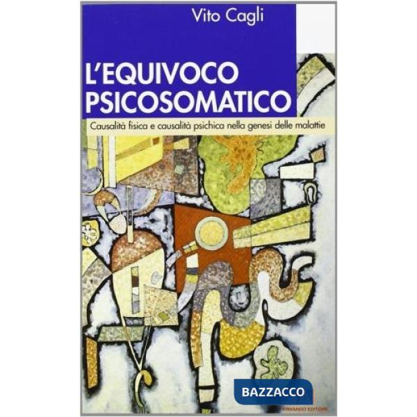 Equivoco psicosomatico. Causalità fisica e causalità psichica nella genesi delle