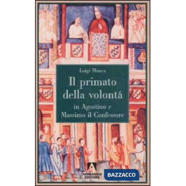Primato della volontà in Agostino e Massimo il Confessore (Il)