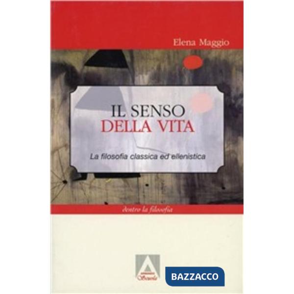 Senso della vita. La filosofia classica ed ellenistica (Il)