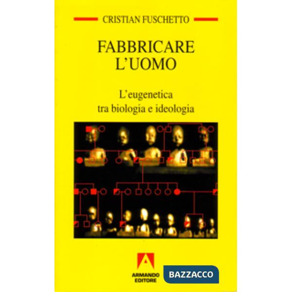 Fabbricare l'uomo. L'eugenetica tra biologia e ideologia