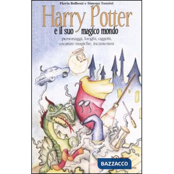Harry Potter e il suo magico mondo. Personaggi, luoghi, oggetti, creature magiche, incantesimi