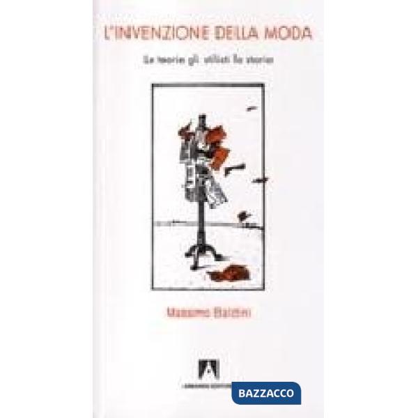 Invenzione della moda. Le teorie, gli stilisti, la storia (L')