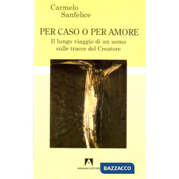 Per caso o per amore. Il lungo viaggio di un uomo sulle tracce del creatore