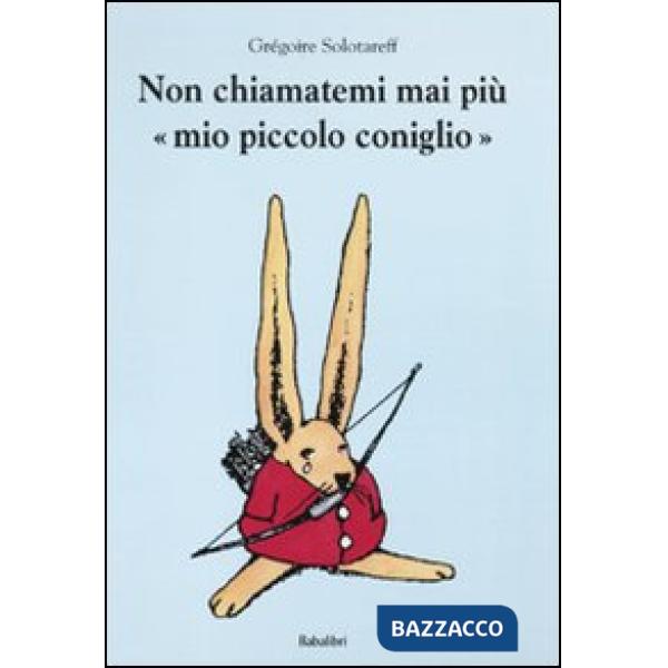 Non chiamatemi mai più «mio piccolo coniglio». Ediz. illustrata
