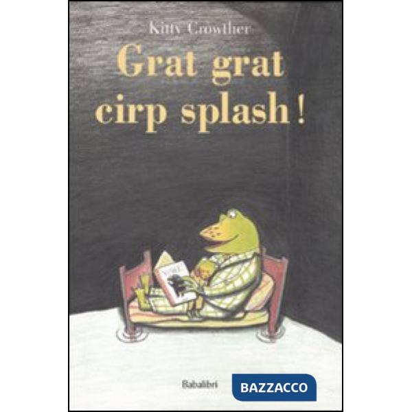 Grat grat cirp splash! Ediz. illustrata