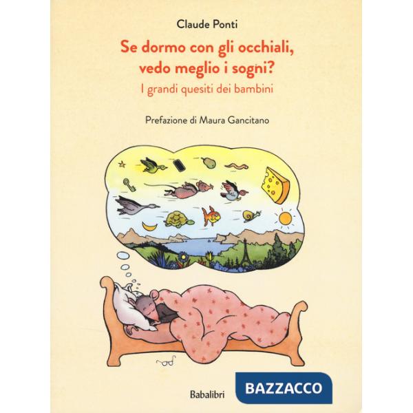 Se dormo con gli occhiali, vedo meglio i sogni? I grandi quesiti dei bambini. Ediz. a colori