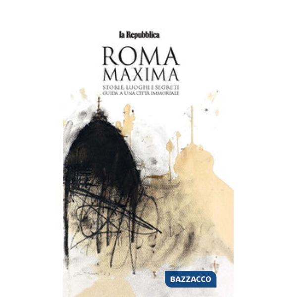 Roma Maxima. Storie, luoghi e segreti. Guida a una città immortale