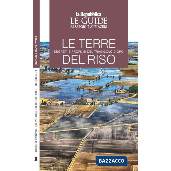 Terre del riso. Segreti e profumi del triangolo d'oro. Le guide ai sapori e ai piaceri (Le)