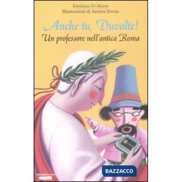 Anche tu, Duvolte! Un professore nell'antica Roma. Ediz. illustrata