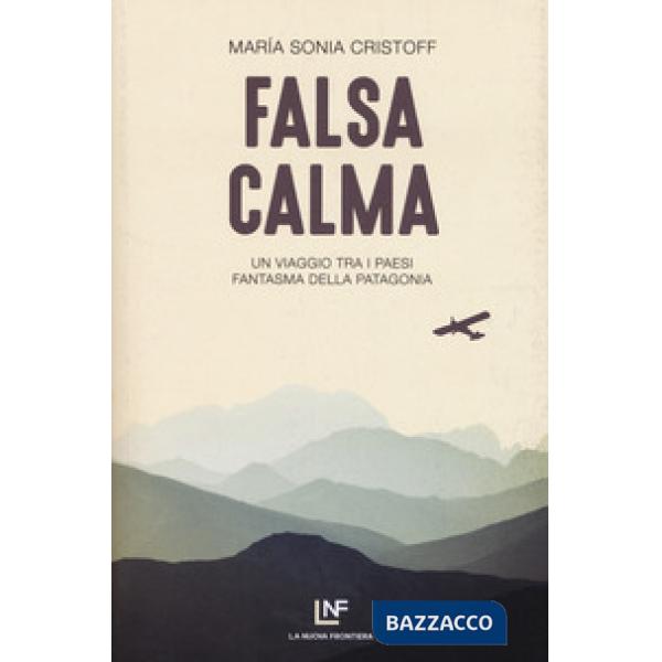 Falsa calma. Un viaggio tra i paesi fantasma della Patagonia