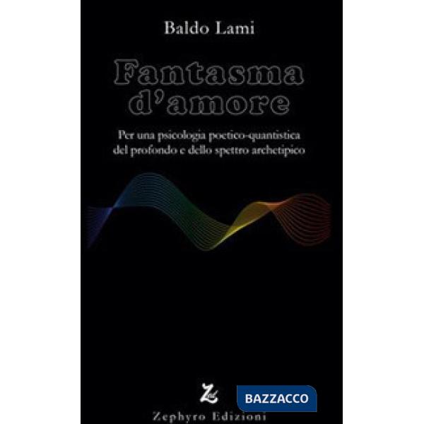 Fantasma d'amore. Per una psicologia poetico-quantistica del profondo e dello spettro archetipico