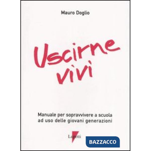 Uscirne vivi. Manuale per sopravvivere a scuola ad uso delle giovani generazioni