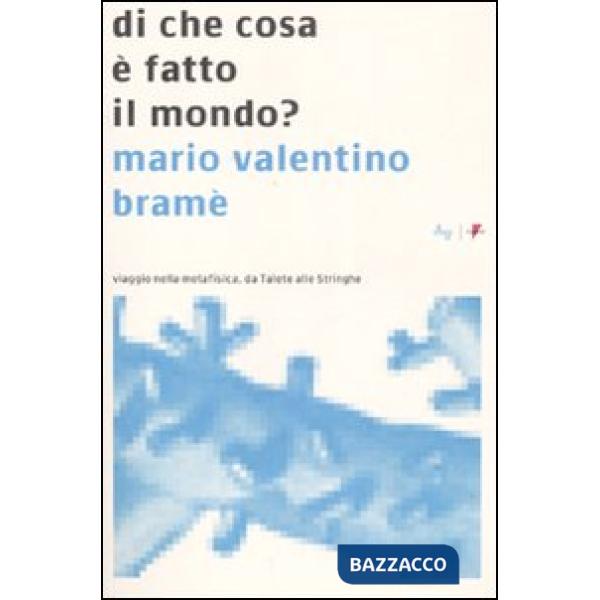 Di che cosa è fatto il mondo? Viaggio nella metafisica, da Talete alle Stringhe