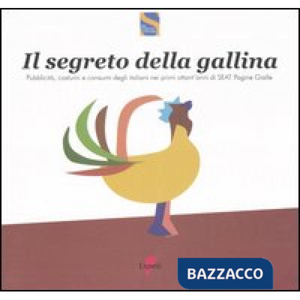 Segreto della gallina. Pubblicità, costumi e consumi degli italiani nei primi ottant'anni di SEAT Pagine Gialle (Il)