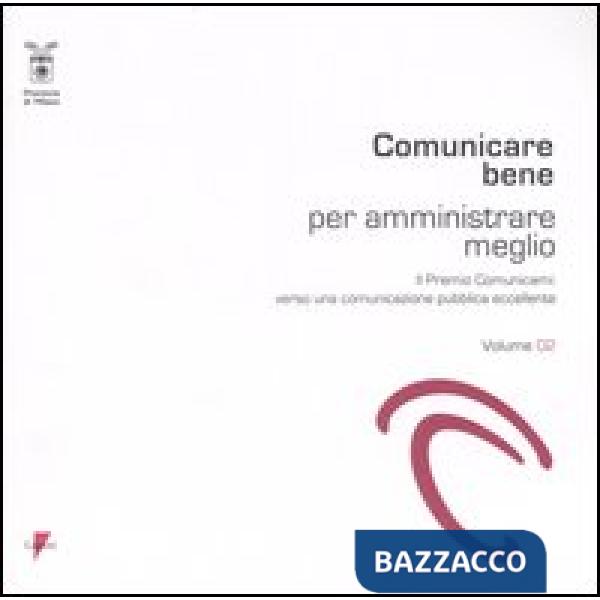 Comunicare bene per amministrare meglio. Il Premio Comunicami: verso una comunicazione pubblica eccellente. Vol. 2