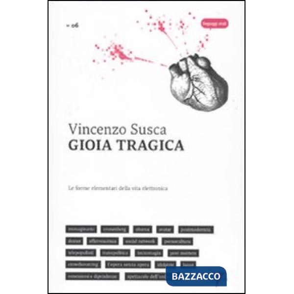 Gioia tragica. Le forme elementari della vita elettronica