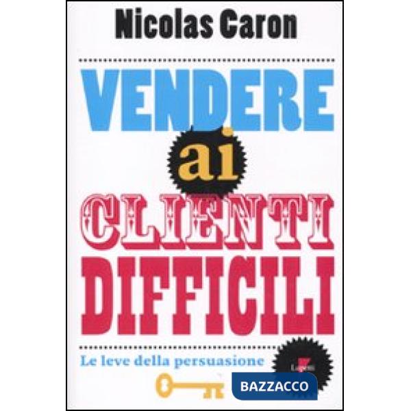 Vendere ai clienti difficili. Le leve della persuasione
