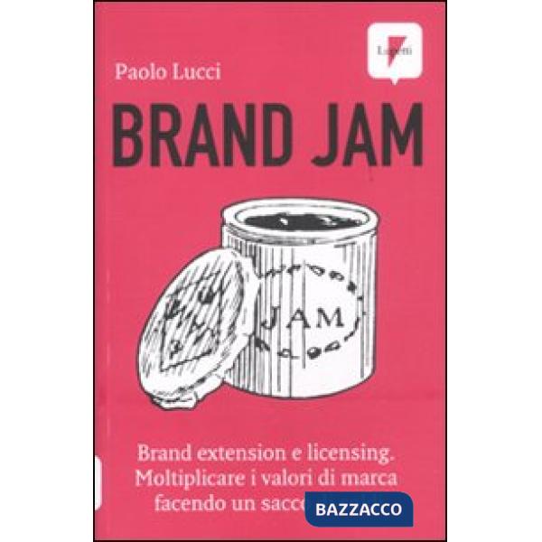 Brand jam. Brand extension e licensing. Moltiplicare i valori di marca facendo un sacco di soldi