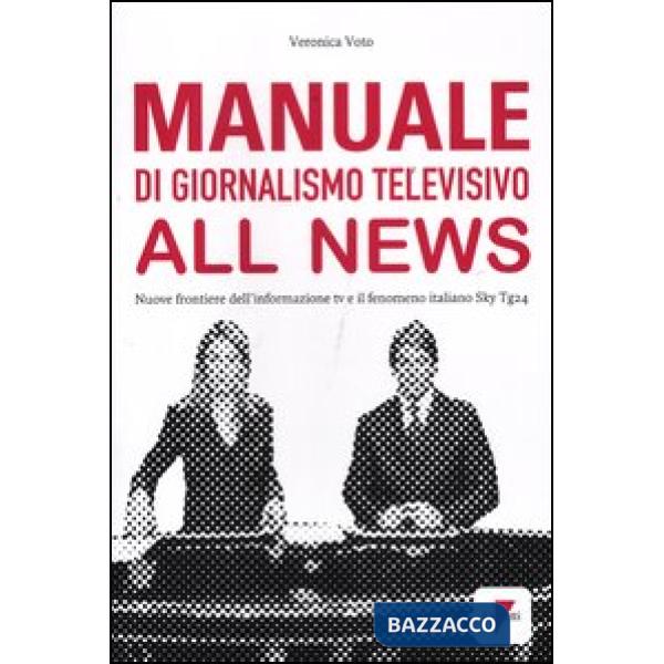 Manuale di giornalismo televisivo all news. Nuove frontiere dell'informazione tv e il fenomeno italiano Sky Tg24