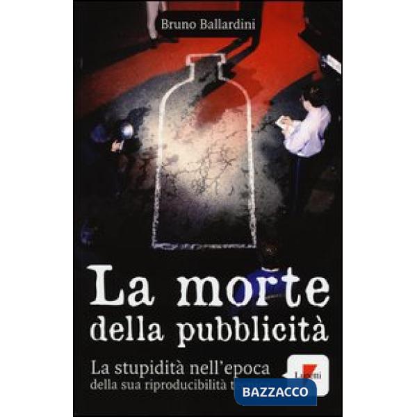 Morte della pubblicità. La stupidità nell'epoca della sua riproducibilità tecnica (La)