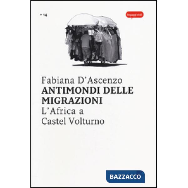 Antimondi delle migrazioni. L'Africa a Castel Volturno