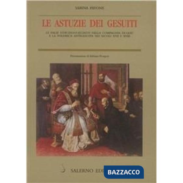 Astuzie dei gesuiti. Le false istruzioni segrete della Compagnia di Gesù e la polemica antigesuitica nei secoli XVII e XVIII (Le