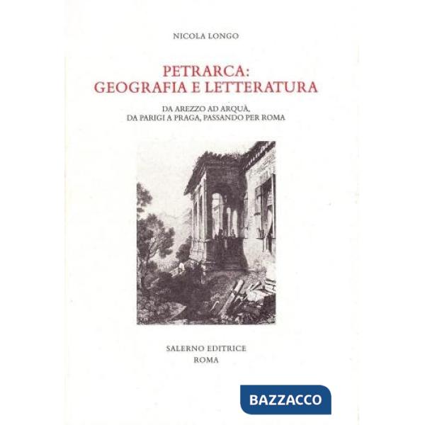 Petrarca: geografia e letteratura. Da Arezzo ad Arquà, da Parigi a Praga, passando per Roma