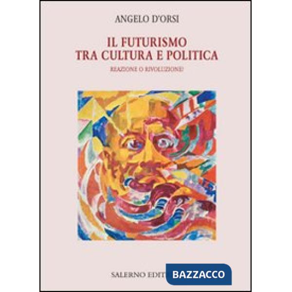 Futurismo tra cultura e politica. Reazione o rivoluzione? (Il)