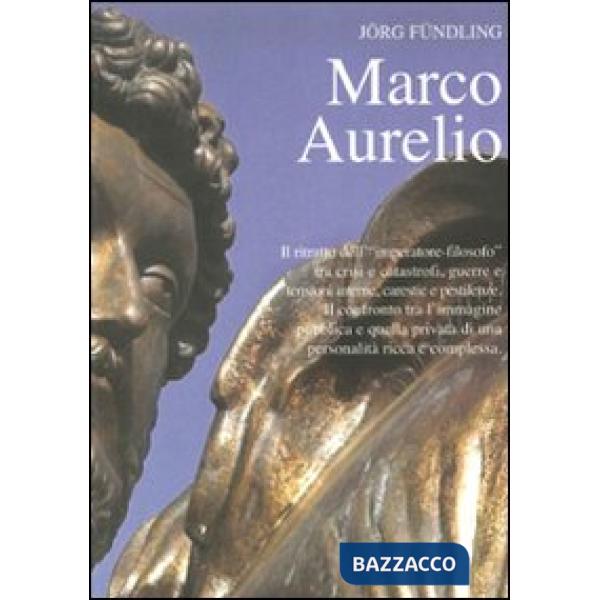 Marco Aurelio. Il ritratto dell'«imperatore-filosofo» tra crisi e catastrofi, guerre e tensioni interne, carestie e pestilenze