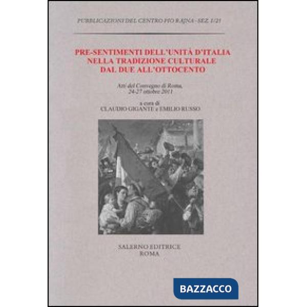 Pre-sentimenti dell'Unità d'Italia nella tradizione culturale dal Due all'Ottocento. Atti del convegno (Roma, 24-27 ottobre 2011