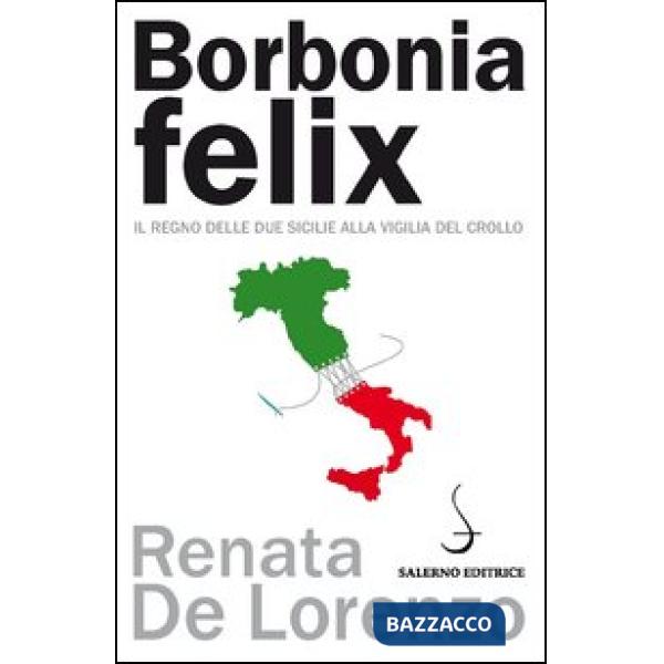 Borbonia felix. Il Regno delle Due Sicilie alla vigilia del crollo
