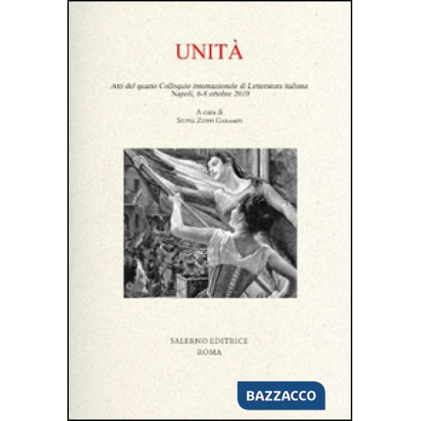 Unità. Atti del quarto colloquio internazionale di letteratura italiana (Napoli, 6-8 ottobre 2010)