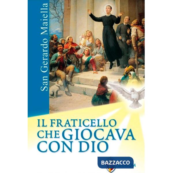 San Gerardo Maiella. Il fraticello che giocava con Dio