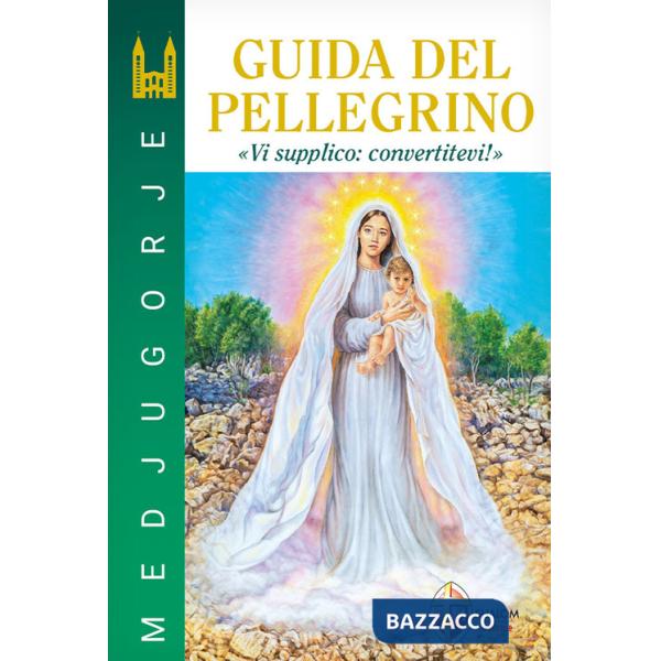 Medjugorje. Guida del pellegrino. Vi supplico: convertitevi!