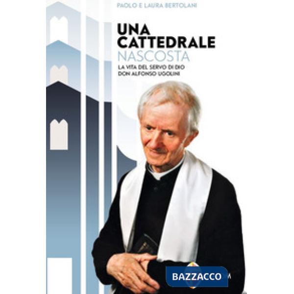 Cattedrale nascosta. La vita del servo di Dio don Alfonso Ugolini (Una)