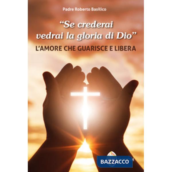 «Se crederai vedrai la gloria di Dio». L'amore che guarisce e libera