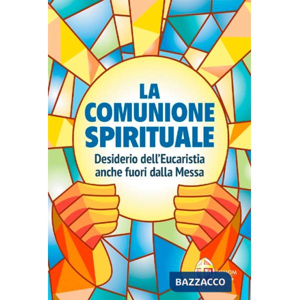 Comunione spirituale. Desiderio dell'Eucaristia anche fuori dalla Messa (La)