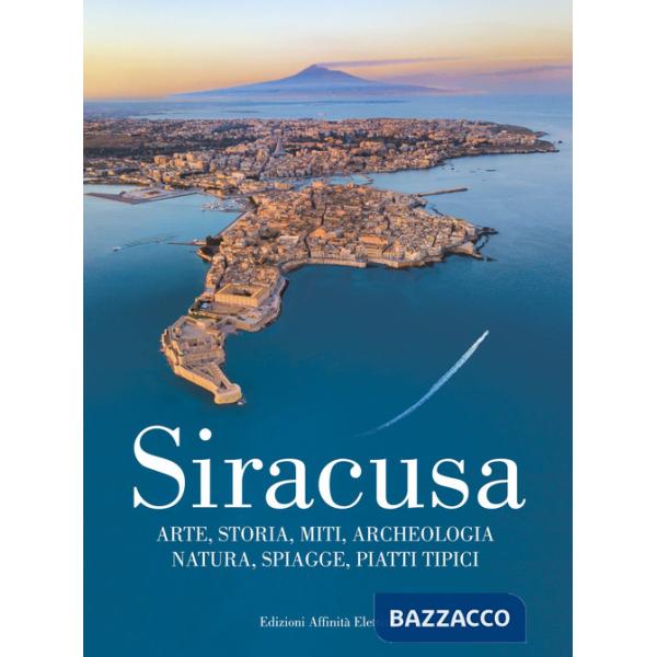 Siracusa. Arte, storia, miti, archeologia, natura, spiagge, piatti tipici