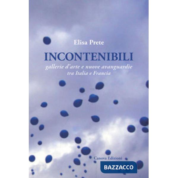 Incontenibili. Gallerie d'arte e nuove avanguardie tra Italia e Francia