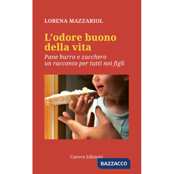 Odore buono della vita. Pane, burro e zucchero, un racconto per tutti noi figli