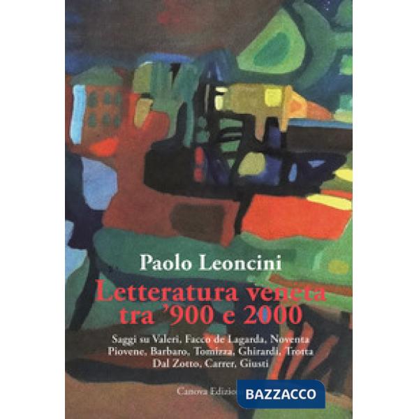 Letteratura veneta tra '900 e 2000. Saggi su Valeri, Facco de Lagarda, Noventa, Piovene, Barbaro, Tomizza, Ghirardi, Trotta, Dal