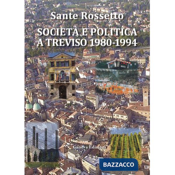 Società e politica a Treviso 1980-1994. La Marca tra crisi dei partiti e voglia di cambiamento in anni di gloria e successo per 