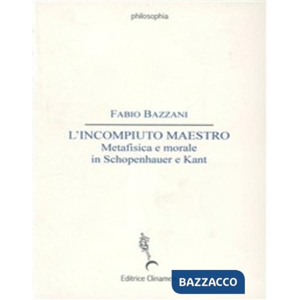 Incompiuto maestro. Metafisica e morale in Schopenhauer e Kant (L')