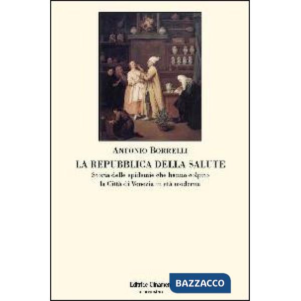 Repubblica della salute. Storia delle epidemie che hanno colpito la città di Venezia in età moderna (La)