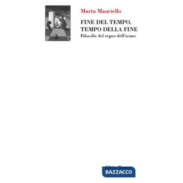 Fine del tempo, tempo della fine. Filosofie del regno dell'uomo
