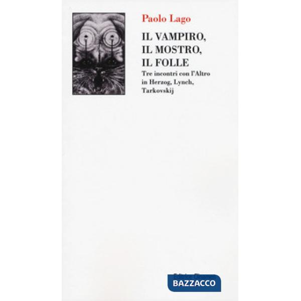 Vampiro, il mostro, il folle. Tre incontri con l'Altro in Herzog, Lynch, Tarkovskij (Il)